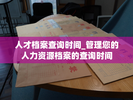 人才档案查询时间_管理您的人力资源档案的查询时间