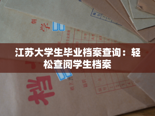 江苏大学生毕业档案查询：轻松查阅学生档案