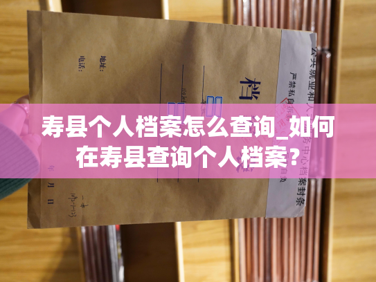 寿县个人档案怎么查询_如何在寿县查询个人档案？