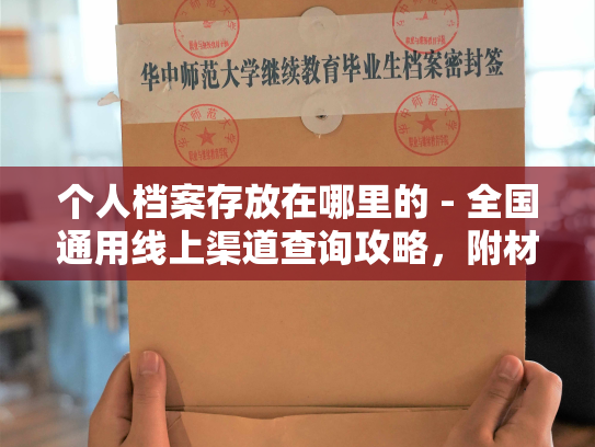个人档案存放在哪里的 - 全国通用线上渠道查询攻略，附材料清单