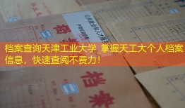 档案查询天津工业大学_掌握天工大个人档案信息，快速查阅不费力！