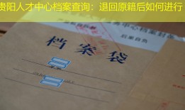 贵阳人才中心档案查询：退回原籍后如何进行