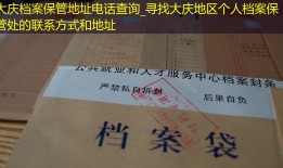 大庆档案保管地址电话查询_寻找大庆地区个人档案保管处的联系方式和地址