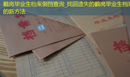 鹤岗毕业生档案倒挡查询_找回遗失的鹤岗毕业生档案的新方法