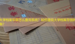 大学档案年限怎么查询系统？如何查询大学档案存放时限？
