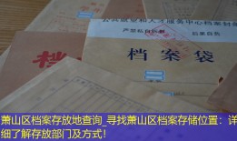 萧山区档案存放地查询_寻找萧山区档案存储位置：详细了解存放部门及方式！
