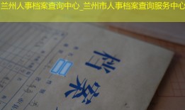 兰州人事档案查询中心_兰州市人事档案查询服务中心