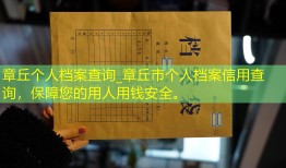 章丘个人档案查询_章丘市个人档案信用查询，保障您的用人用钱安全。