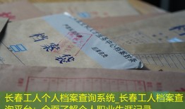 长春工人个人档案查询系统_长春工人档案查询平台：全面了解个人职业生涯记录