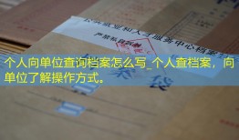 个人向单位查询档案怎么写_个人查档案，向单位了解操作方式。