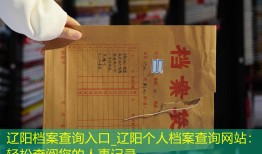 辽阳档案查询入口_辽阳个人档案查询网站：轻松查阅您的人事记录
