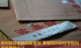 郑州财经学院档案查询_掌握郑州财经学院档案信息的方法