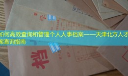如何高效查询和管理个人人事档案——天津北方人才档案查询指南