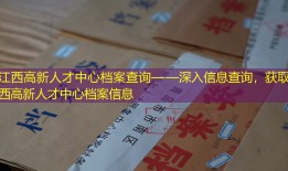 江西高新人才中心档案查询——深入信息查询，获取江西高新人才中心档案信息