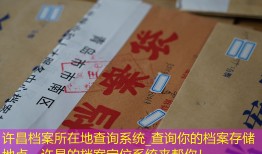 许昌档案所在地查询系统_查询你的档案存储地点，许昌的档案定位系统来帮你！