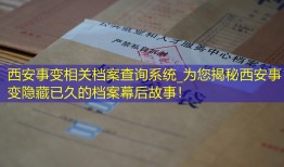西安事变相关档案查询系统_为您揭秘西安事变隐藏已久的档案幕后故事！
