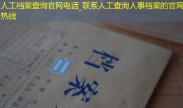 人工档案查询官网电话_联系人工查询人事档案的官网热线