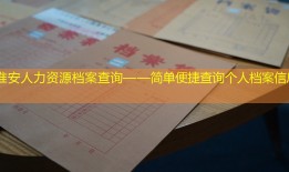 淮安人力资源档案查询——简单便捷查询个人档案信息