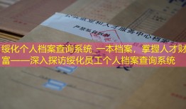 绥化个人档案查询系统_一本档案，掌握人才财富——深入探访绥化员工个人档案查询系统