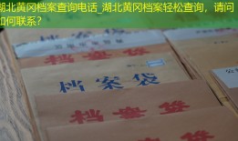 湖北黄冈档案查询电话_湖北黄冈档案轻松查询，请问如何联系？