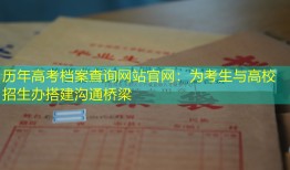 历年高考档案查询网站官网：为考生与高校招生办搭建沟通桥梁