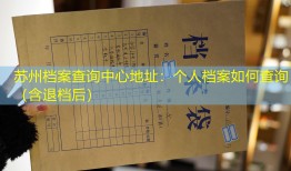 苏州档案查询中心地址：个人档案如何查询（含退档后）