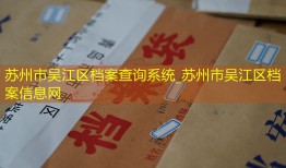 苏州市吴江区档案查询系统_苏州市吴江区档案信息网