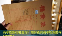 高考档案在哪查询？如何查询高考档案的存储位置？