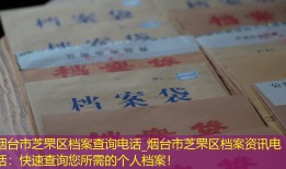 烟台市芝罘区档案查询电话_烟台市芝罘区档案资讯电话：快速查询您所需的个人档案！