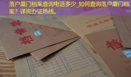 落户厦门档案查询电话多少_如何查询落户厦门档案？详询办证热线。