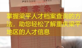 掌握梁平人才档案查询的方法，助您轻松了解重庆梁平地区的人才信息