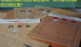 增城区档案归档在哪里查询？如何查询档案的归档位置？