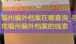 福州编外档案在哪查询_寻找福州编外档案的线索