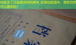 档案丢了还能查询吗吗南京_如果档案遗失，南京仍然可以查询吗？