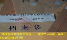 广西医科大学档案查询网——掌握个人档案，畅享广西医科大学校园生活！