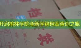 开启榆林学院全新学籍档案查询之旅