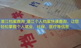 潜江档案查询_潜江个人档案快速查询，让您轻松掌握个人就业、社保、医疗等信息