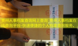 贵州人事档案查询网上查询_贵州人事档案在线查询平台-快速便捷的个人档案查询服务。