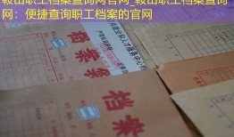鞍山职工档案查询网官网_鞍山职工档案查询网：便捷查询职工档案的官网