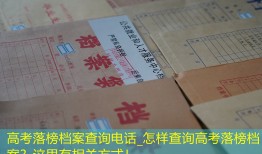 高考落榜档案查询电话_怎样查询高考落榜档案？这里有相关方式！