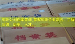 郑州公司档案查询_掌握郑州企业资料，了解业绩、历史、人才。