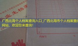 广西北海个人档案查询入口_广西北海市个人档案查阅网站，欢迎您来查询！