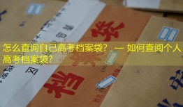 怎么查询自己高考档案袋？ — 如何查阅个人高考档案袋？