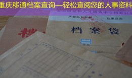 重庆移通档案查询—轻松查阅您的人事资料