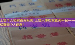 上饶个人档案查询系统_上饶人事档案查询平台——轻松查询个人信息！