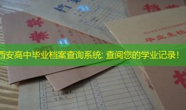 西安高中毕业档案查询系统: 查阅您的学业记录！