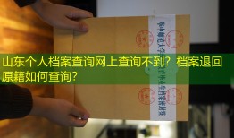 山东个人档案查询网上查询不到？档案退回原籍如何查询？