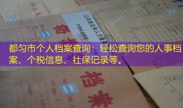 都匀市个人档案查询：轻松查询您的人事档案、个税信息、社保记录等。