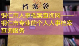 铜仁市人事档案查询网——铜仁市专业的个人人事档案查询服务