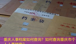 重庆人事档案如何查询？如何查询重庆市个人人事档案？